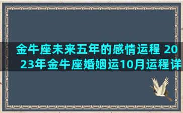 金牛座未来五年的感情运程 2023年金牛座婚姻运10月运程详解